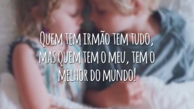 Quem tem irmão tem tudo, mas quem tem o meu, tem o melhor do mundo!