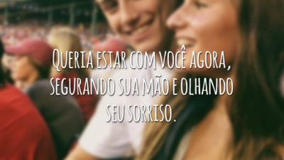 Queria estar com você agora, segurando sua mão e olhando seu sorriso.