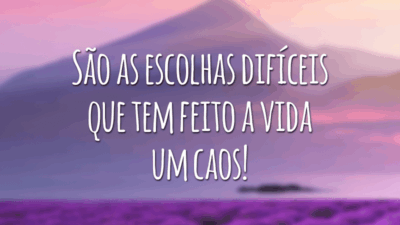 São as escolhas difíceis que tem feito a vida um caos!