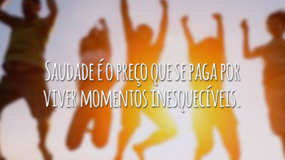 Saudade é o preço que se paga por viver momentos inesquecíveis.
