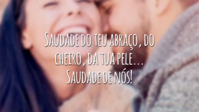 Saudade do teu abraço, do cheiro, da tua pele... Saudade de nós!