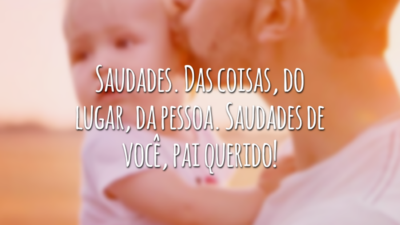 Saudades. Das coisas, do lugar, da pessoa. Saudades de você, pai querido!