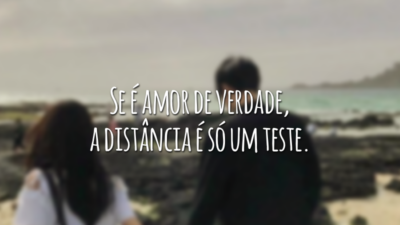 Se é amor de verdade, a distância é só um teste.