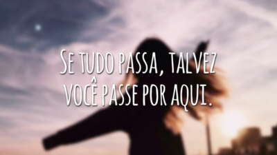 Se tudo passa, talvez você passe por aqui.