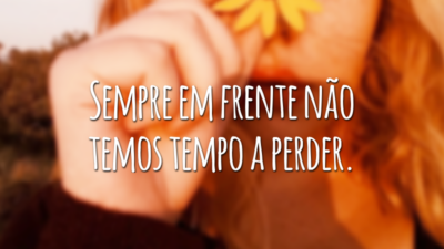 Sempre em frente não temos tempo a perder.