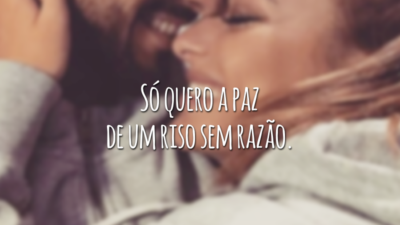 Só quero a paz de um riso sem razão.