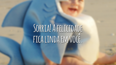 Sorria! A felicidade fica linda em você.