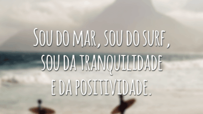 Sou do mar, sou do surf, sou da tranquilidade e da positividade.