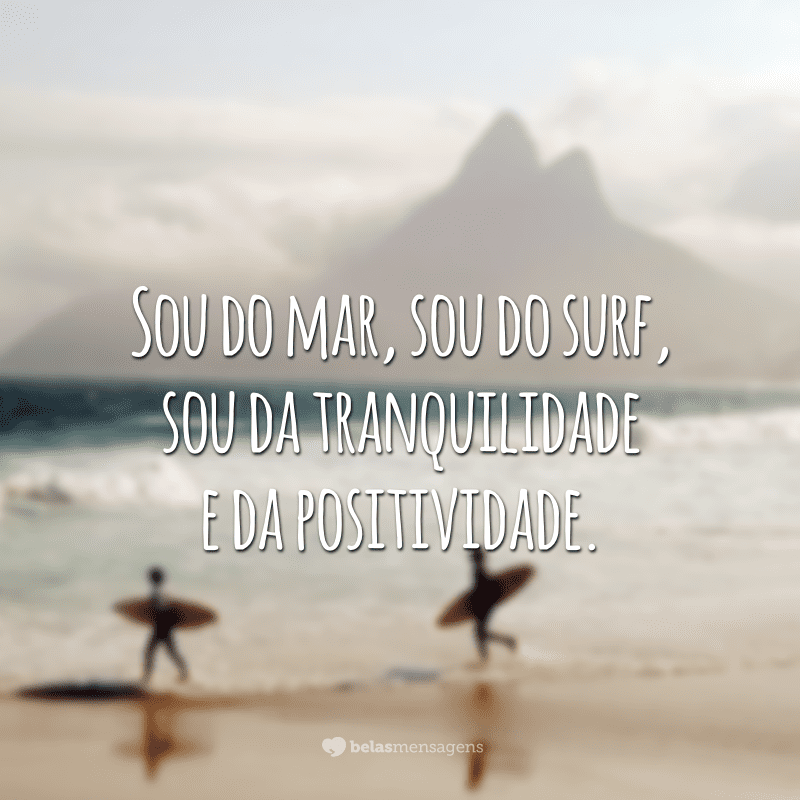 Sou do mar, sou do surf, sou da tranquilidade e da positividade.