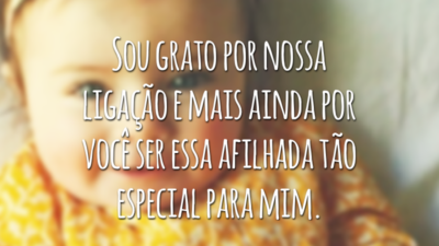 Sou grato por nossa ligação e mais ainda por você ser essa afilhada tão especial para mim.