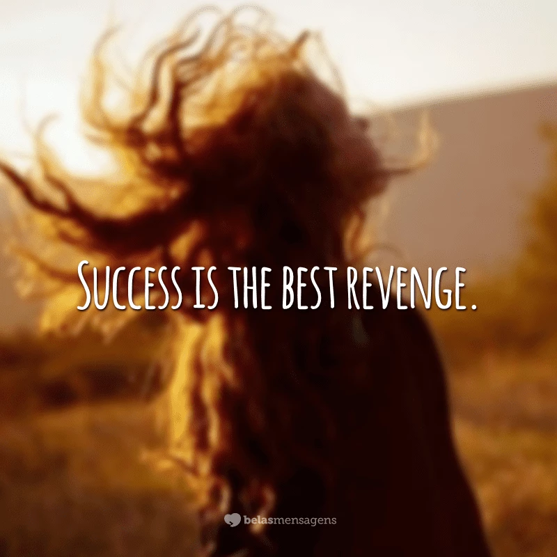 Success is the best revenge. (Sucesso é a melhor vingança.)