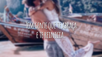Tem gente que te abraça e te reinicia.