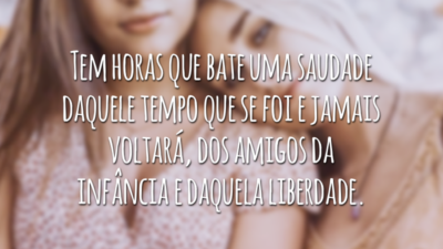 Tem horas que bate uma saudade daquele tempo que se foi e jamais voltará, dos amigos da infância e daquela liberdade.
