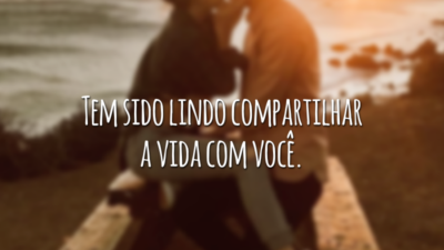 Tem sido lindo compartilhar a vida com você.