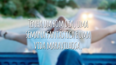 Tenha um bom dia, uma semana fantástica e uma vida maravilhosa.