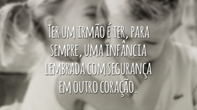Ter um irmão é ter, para sempre, uma infância lembrada com segurança em outro coração.