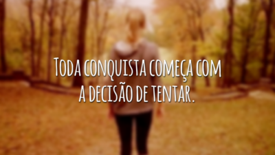 Toda conquista começa com a decisão de tentar.