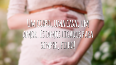 Um corpo, uma casa, um amor. Estamos ligados para sempre, filho!