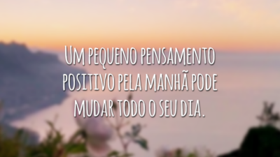 Um pequeno pensamento positivo pela manhã pode mudar todo o seu dia.