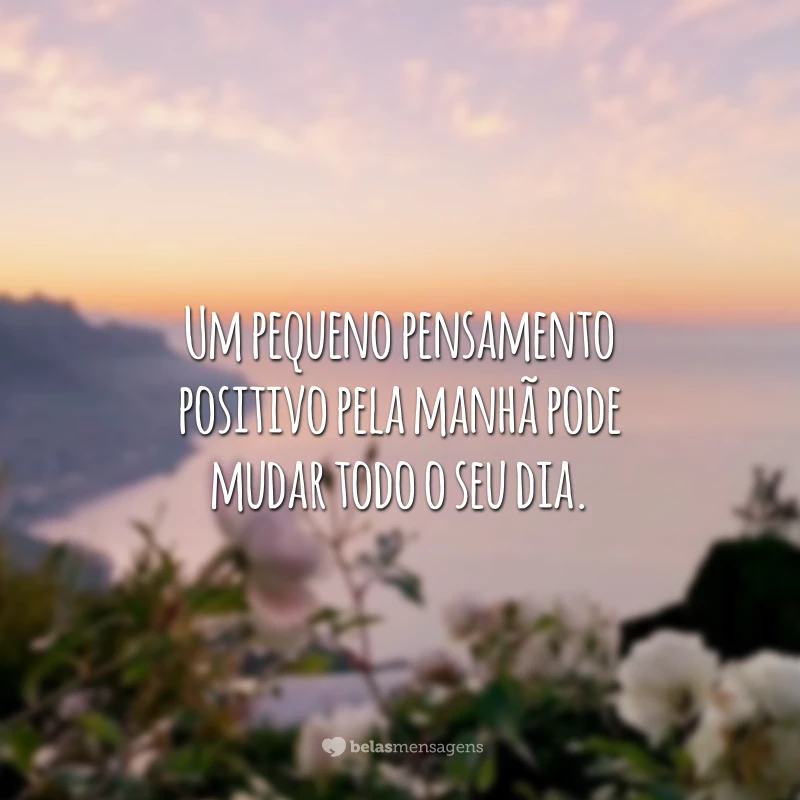 Um pequeno pensamento positivo pela manhã pode mudar todo o seu dia.