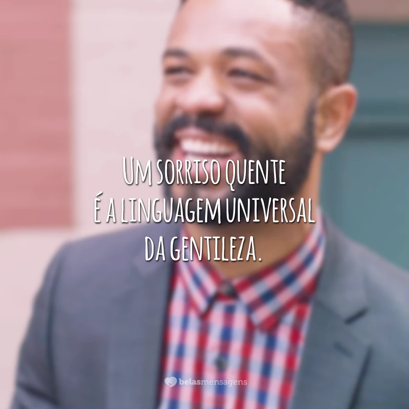 Um sorriso quente é a linguagem universal da gentileza.