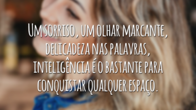 Um sorriso, um olhar marcante, delicadeza nas palavras, inteligência é o bastante para conquistar qualquer espaço.