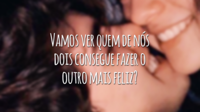 Vamos ver quem de nós dois consegue fazer o outro mais feliz?