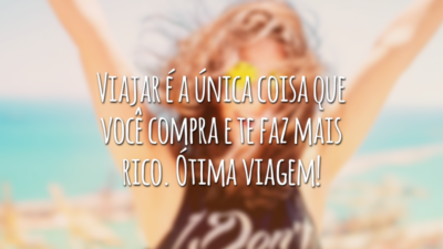 Viajar é a única coisa que você compra e te faz mais rico. Ótima viagem!