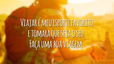Viajar é meu esporte favorito e tomara que seja o seu. Faça uma boa viagem.
