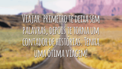 Viajar: primeiro te deixa sem palavras, depois te torna um contador de histórias. Tenha uma ótima viagem!
