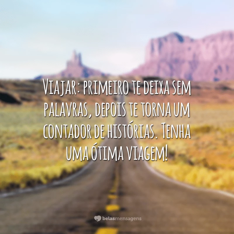 Viajar: primeiro te deixa sem palavras, depois te torna um contador de histórias. Tenha uma ótima viagem!