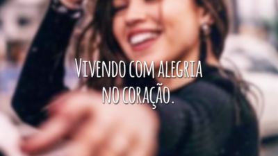 Vivendo com alegria no coração.