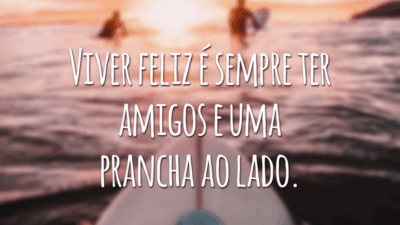 Viver feliz é sempre ter amigos e uma prancha ao lado.