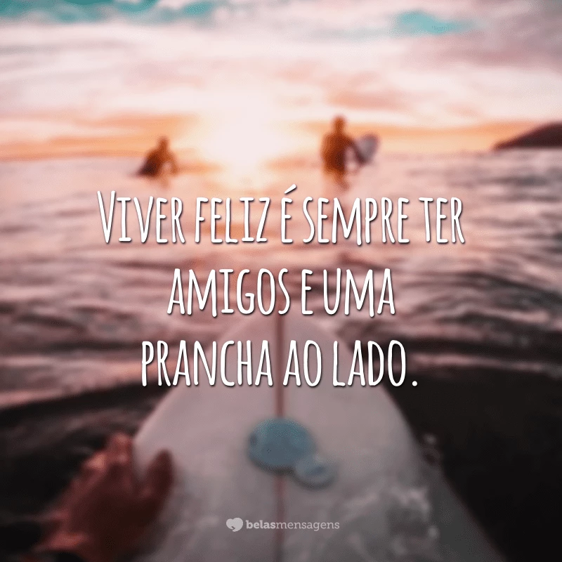 Viver feliz é sempre ter amigos e uma prancha ao lado.