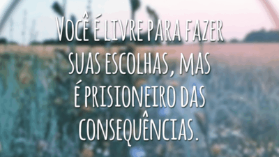 Você é livre para fazer suas escolhas, mas é prisioneiro das consequências.
