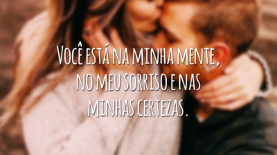 Você está na minha mente, no meu sorriso e nas minhas certezas.