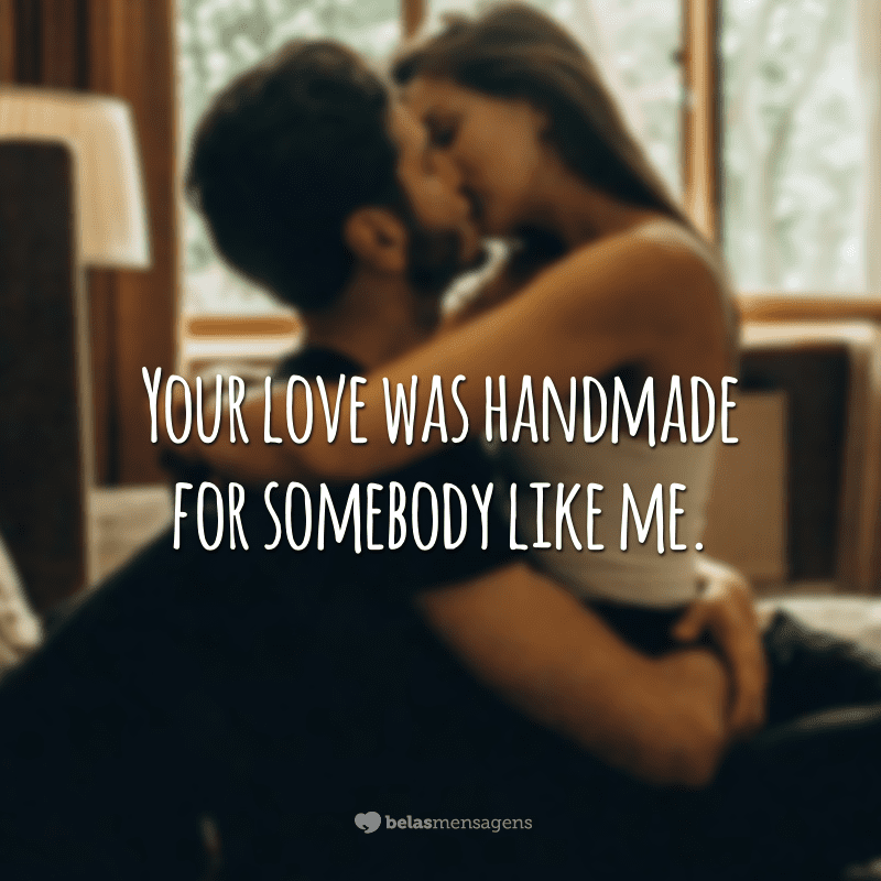Your love was handmade for somebody like me. (Seu amor foi feito para alguém como eu)