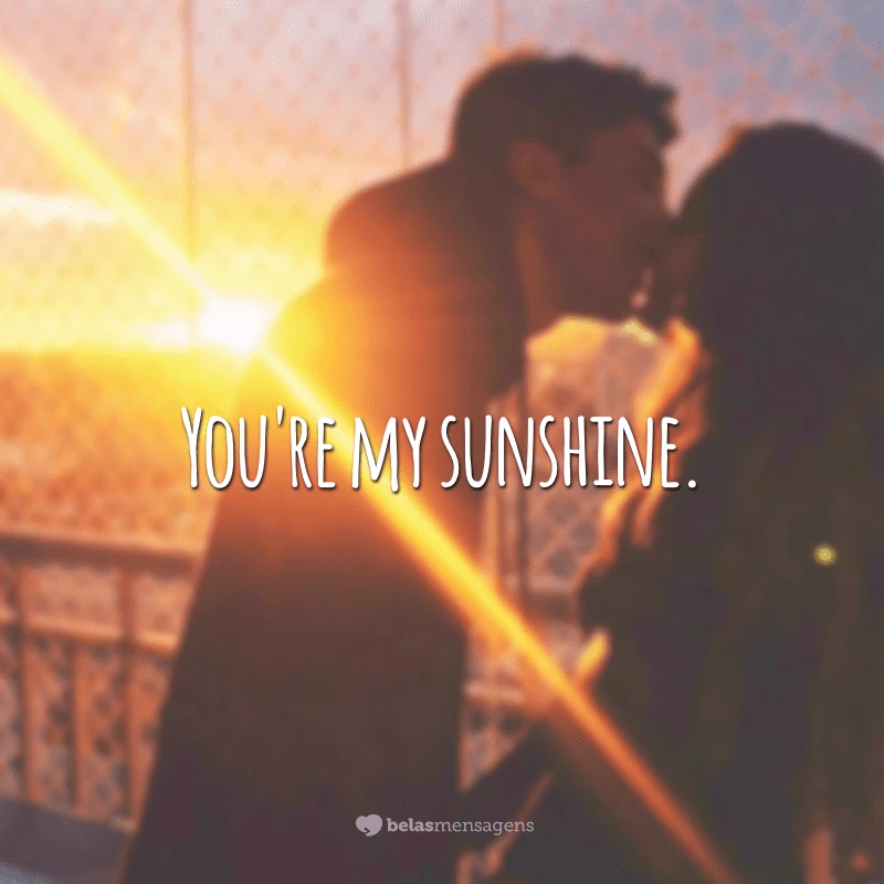 You're my sunshine. (Você é meu raio de sol.)