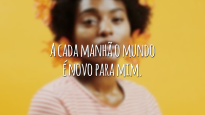A cada manhã o mundo é novo para mim.