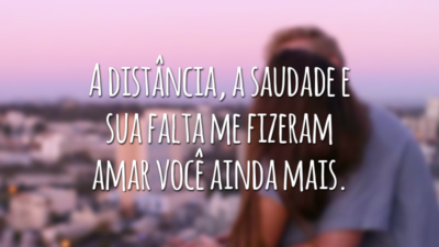 A distância, a saudade e sua falta me fizeram amar você ainda mais.