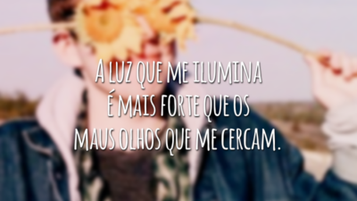 A luz que me ilumina é mais forte que os maus olhos que me cercam.