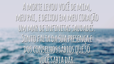 A morte levou você de mim, meu pai, e deixou em meu coração um mar de infinitas saudades. Sinto falta da sua presença e dos conselhos sábios que só você sabia dar.