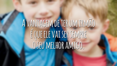 A vantagem de ter um irmão é que ele vai ser sempre o seu melhor amigo.