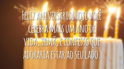 Feliz aniversário! Hoje você celebra mais um ano de vida, irmã, e confesso que adoraria estar ao seu lado.
