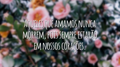 Aqueles que amamos nunca morrem, pois sempre estarão em nossos corações.