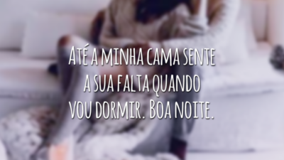 Até a minha cama sente a sua falta quando vou dormir. Boa noite.