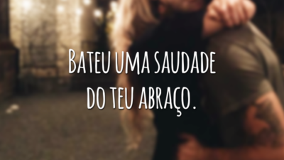 Bateu uma saudade do teu abraço.