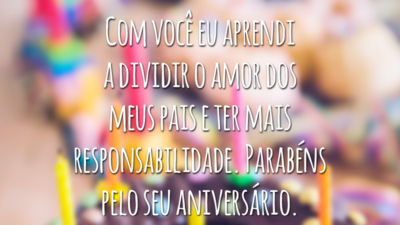 Com você eu aprendi a dividir o amor dos meus pais e ter mais responsabilidade. Parabéns pelo seu aniversário.