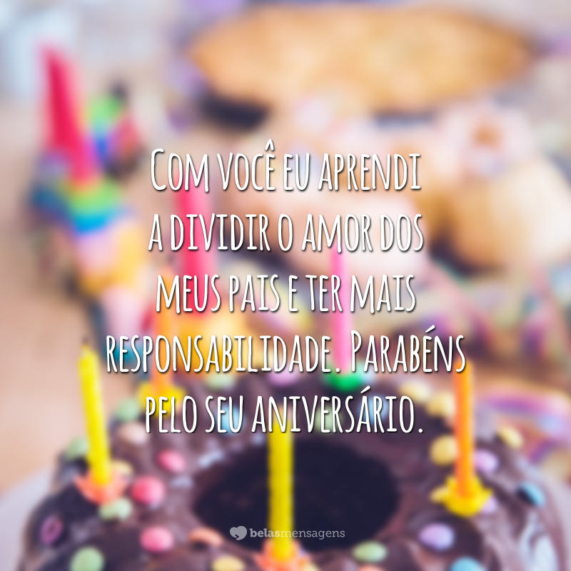 Com você eu aprendi a dividir o amor dos meus pais e ter mais responsabilidade. Parabéns pelo seu aniversário.