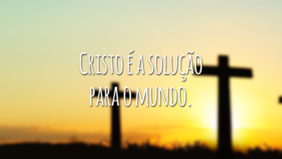 Cristo é a solução para o mundo.